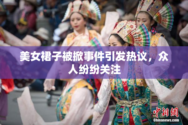 美女裙子被掀事件引发热议，众人纷纷关注