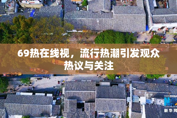 69热在线视，流行热潮引发观众热议与关注