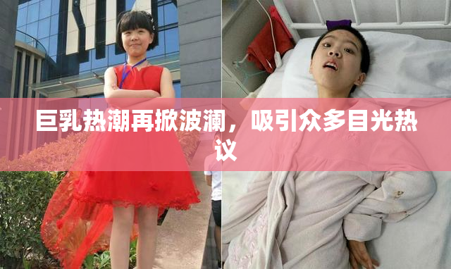 巨乳热潮再掀波澜，吸引众多目光热议