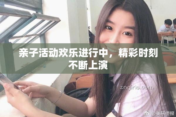 亲子活动欢乐进行中，精彩时刻不断上演