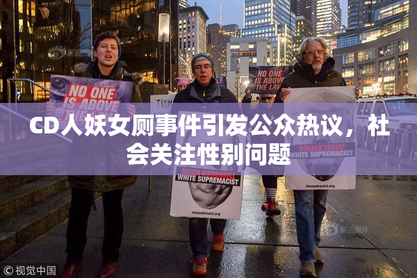 CD人妖女厕事件引发公众热议，社会关注性别问题