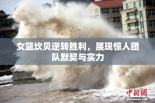 女篮坎贝逆转胜利，展现惊人团队默契与实力