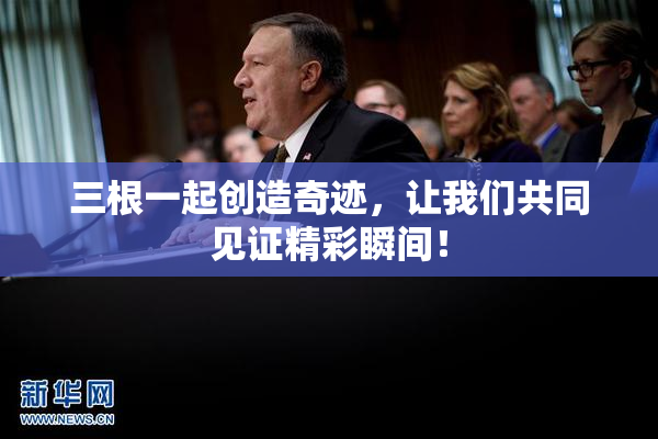 三根一起创造奇迹，让我们共同见证精彩瞬间！