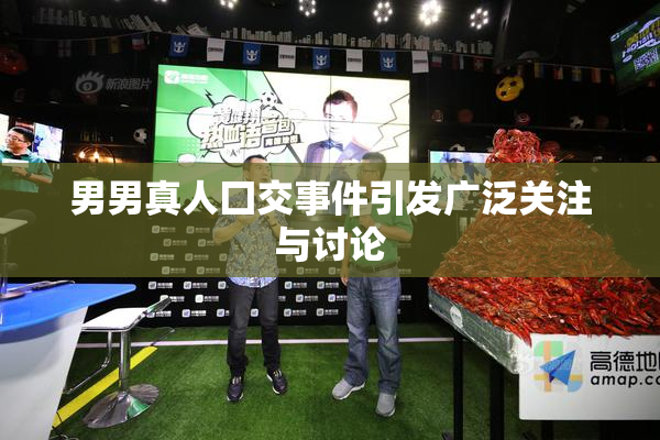 男男真人囗交事件引发广泛关注与讨论