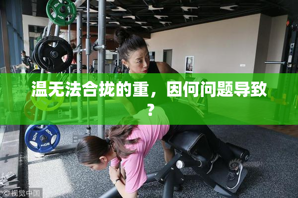 温无法合拢的重，因何问题导致？