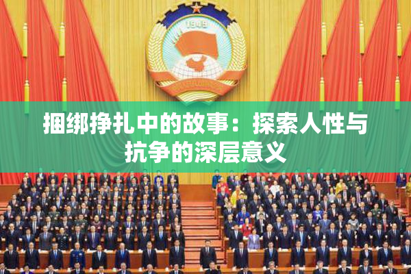 捆绑挣扎中的故事：探索人性与抗争的深层意义