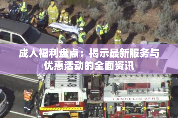 成人福利盘点：揭示最新服务与优惠活动的全面资讯