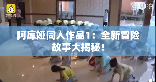 阿库娅同人作品1：全新冒险故事大揭秘！