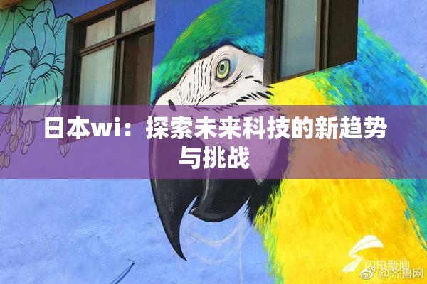 日本wi：探索未来科技的新趋势与挑战
