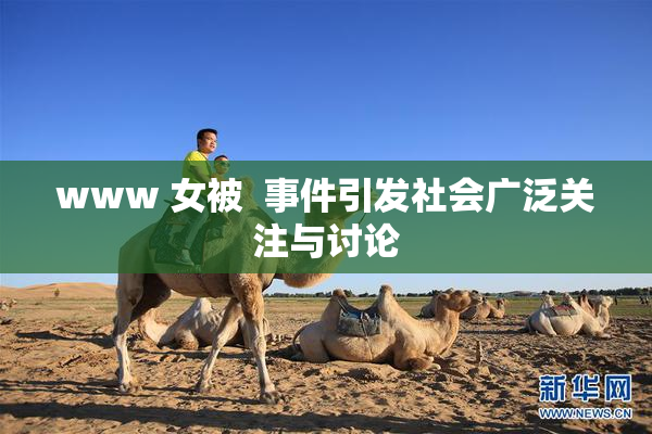 www 女被  事件引发社会广泛关注与讨论