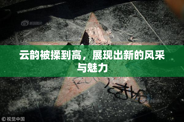 云韵被揉到高，展现出新的风采与魅力