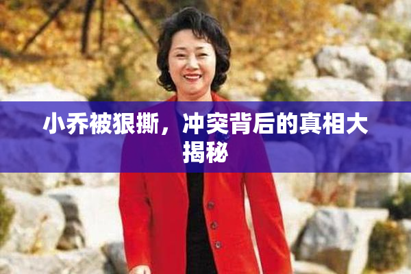 小乔被狠撕，冲突背后的真相大揭秘
