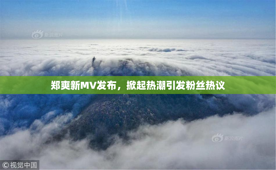 郑爽新MV发布，掀起热潮引发粉丝热议