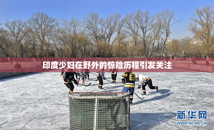 印度少妇在野外的惊险历程引发关注