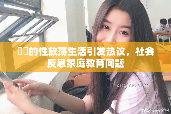 妺妺的性放荡生活引发热议，社会反思家庭教育问题