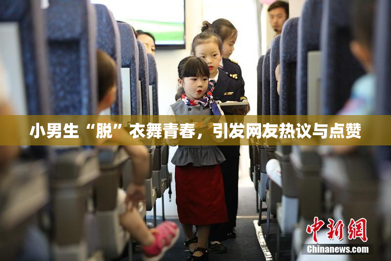 小男生“脱”衣舞青春，引发网友热议与点赞