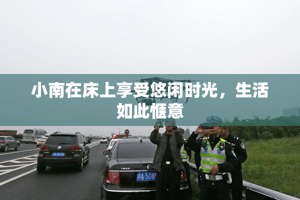 小南在床上享受悠闲时光，生活如此惬意