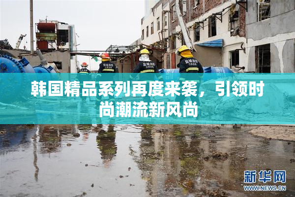 韩国精品系列再度来袭，引领时尚潮流新风尚