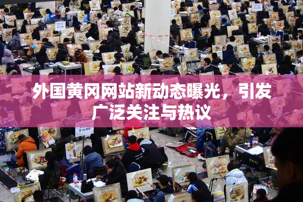 外国黄冈网站新动态曝光，引发广泛关注与热议