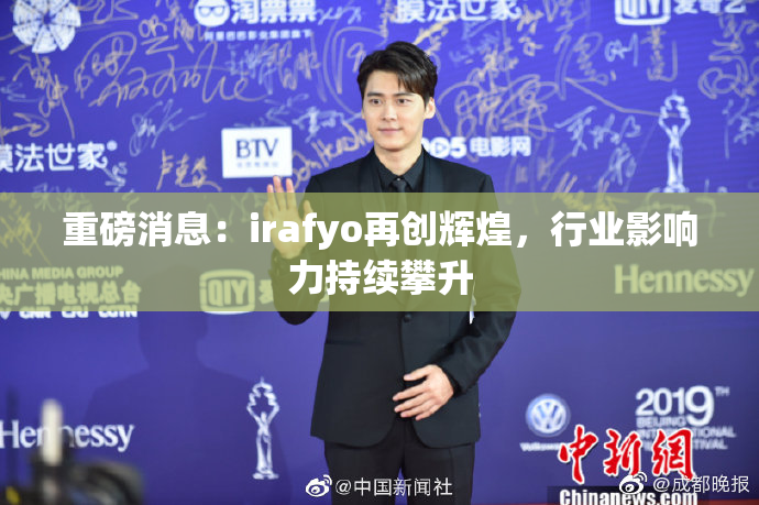 重磅消息：irafyo再创辉煌，行业影响力持续攀升