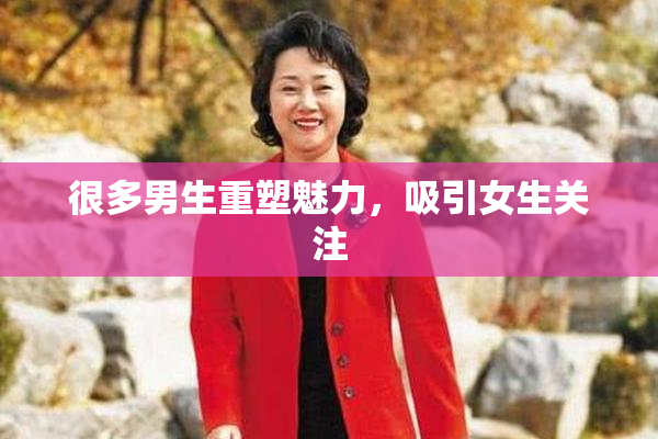 很多男生重塑魅力，吸引女生关注