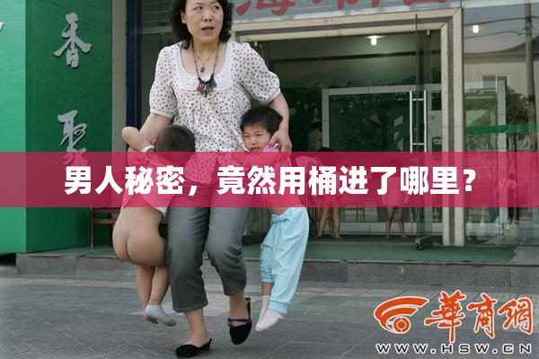 男人秘密，竟然用桶进了哪里？