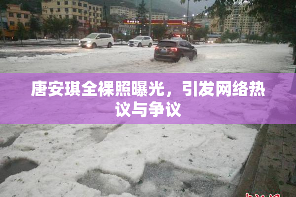 唐安琪全裸照曝光，引发网络热议与争议