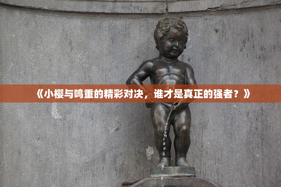 《小樱与鸣重的精彩对决，谁才是真正的强者？》