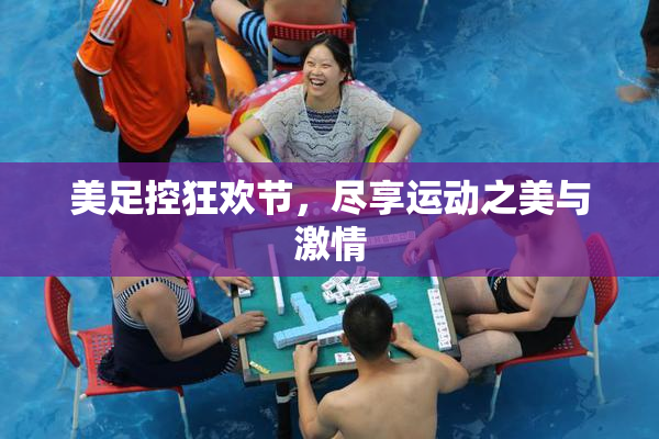 美足控狂欢节，尽享运动之美与激情