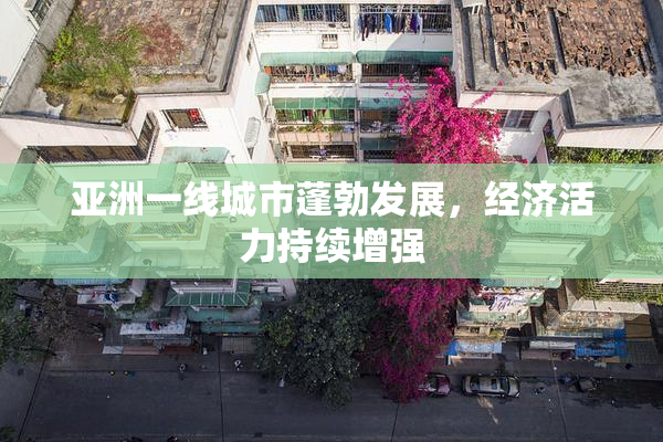 亚洲一线城市蓬勃发展，经济活力持续增强