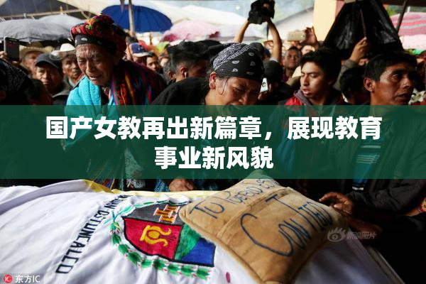 国产女教再出新篇章，展现教育事业新风貌