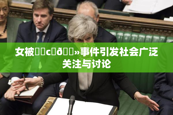女被❌‌c‌🐻事件引发社会广泛关注与讨论