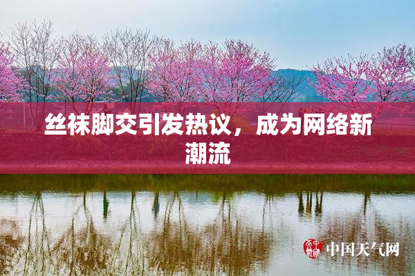 丝袜脚交引发热议，成为网络新潮流