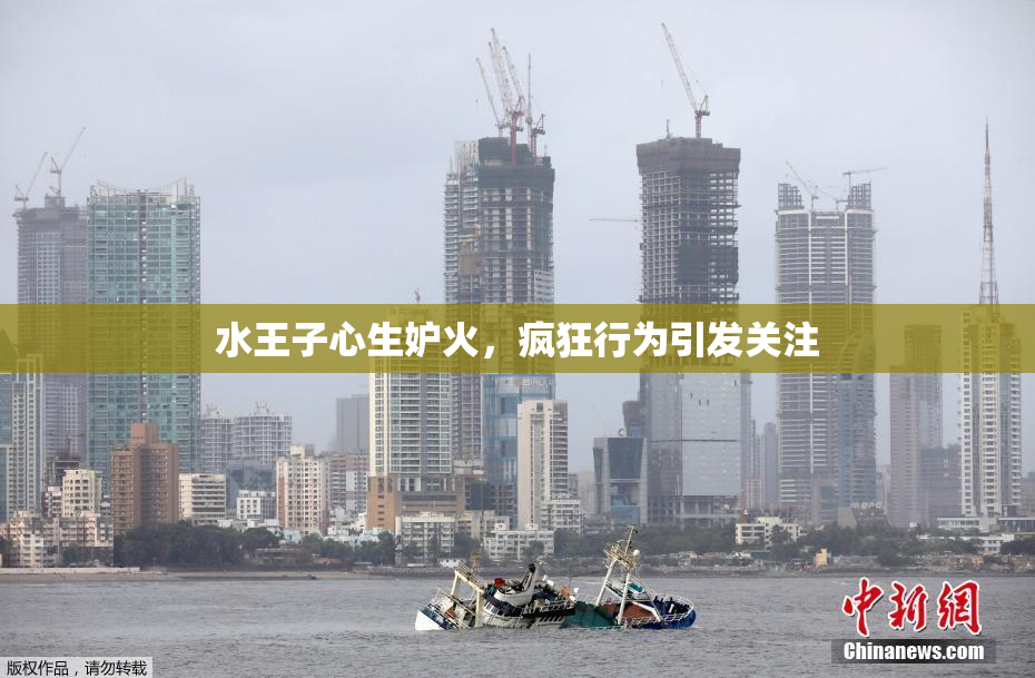 水王子心生妒火，疯狂行为引发关注