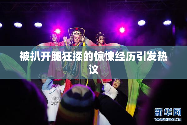 被扒开腿狂揉的惊悚经历引发热议