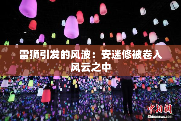 雷狮引发的风波：安迷修被卷入风云之中