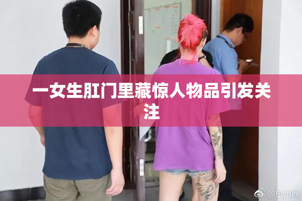 一女生肛门里藏惊人物品引发关注