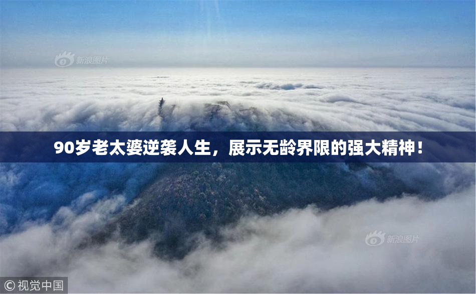 90岁老太婆逆袭人生，展示无龄界限的强大精神！