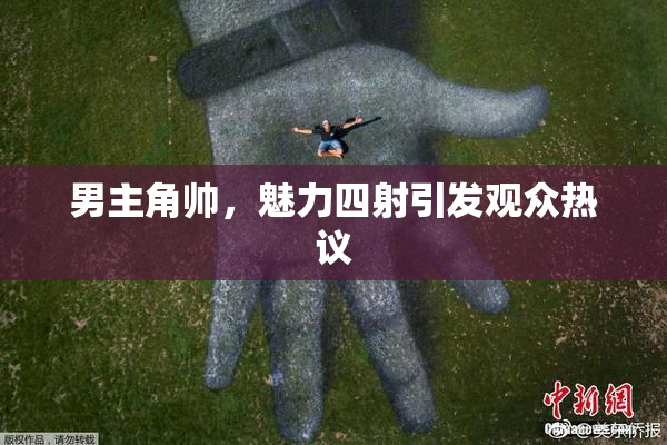 男主角帅，魅力四射引发观众热议