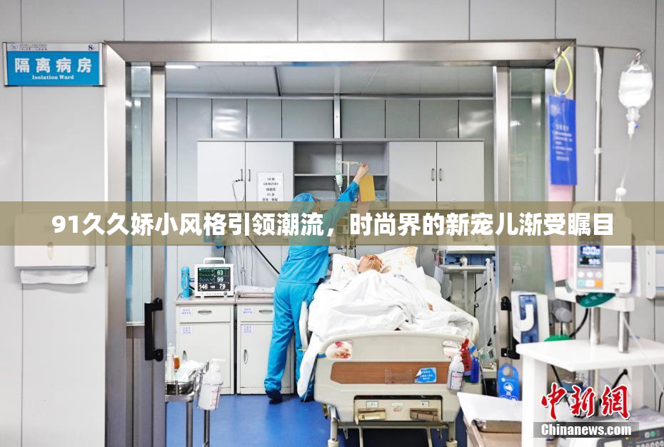 91久久娇小风格引领潮流，时尚界的新宠儿渐受瞩目
