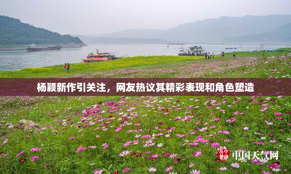 杨颖新作引关注，网友热议其精彩表现和角色塑造