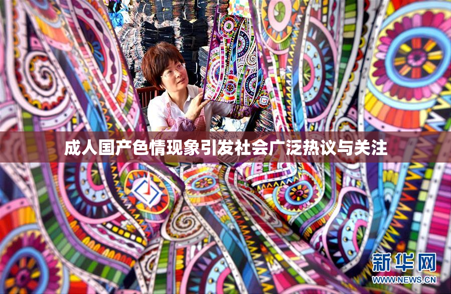 成人国产色情现象引发社会广泛热议与关注
