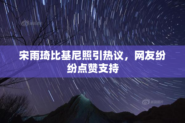宋雨琦比基尼照引热议，网友纷纷点赞支持