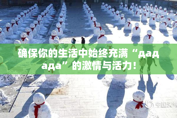 确保你的生活中始终充满“дададa”的激情与活力！