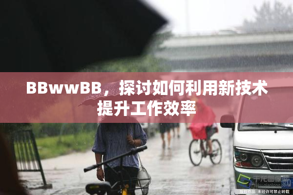 BBwwBB，探讨如何利用新技术提升工作效率