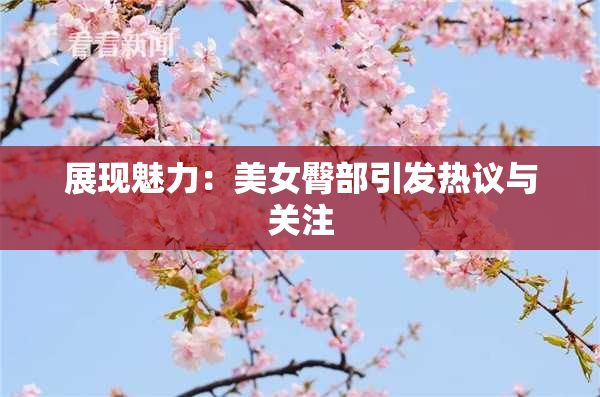 展现魅力：美女臀部引发热议与关注