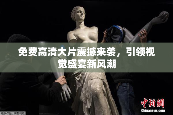 免费高清大片震撼来袭，引领视觉盛宴新风潮