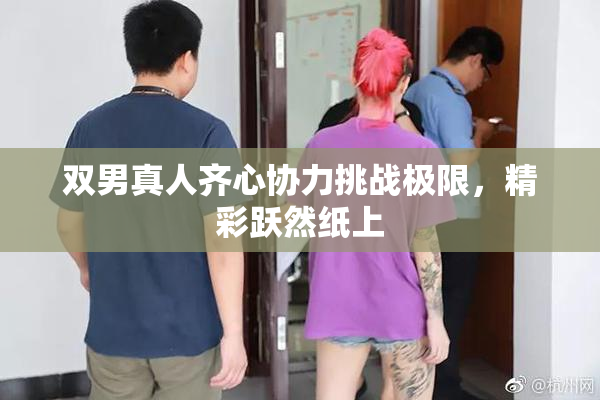 双男真人齐心协力挑战极限，精彩跃然纸上