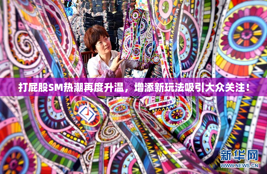 打屁股SM热潮再度升温，增添新玩法吸引大众关注！