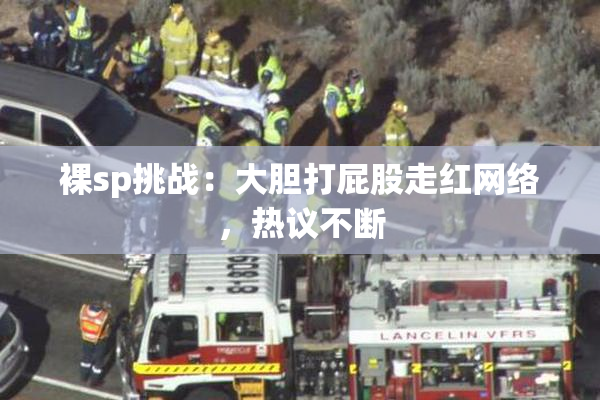 裸sp挑战：大胆打屁股走红网络，热议不断